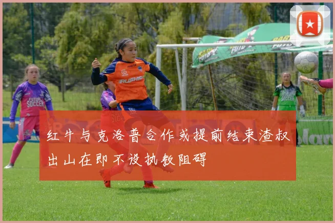 红牛与克洛普合作或提前结束渣叔出山在即不设执教阻碍